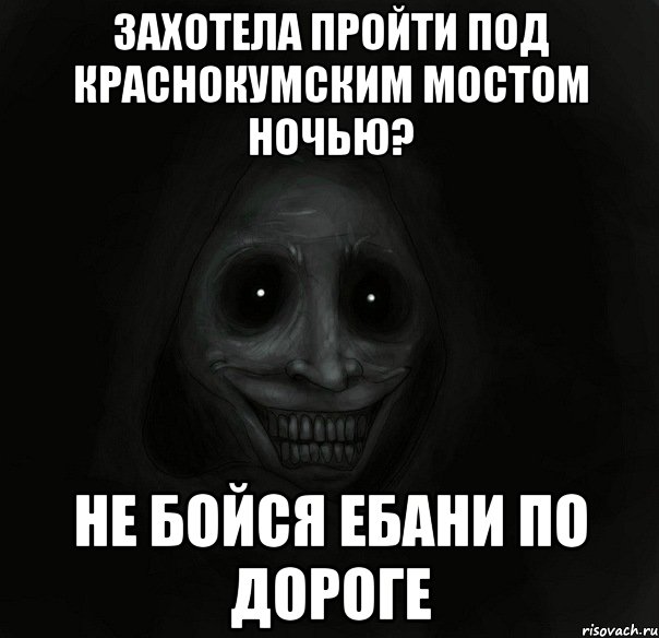 захотела пройти под краснокумским мостом ночью? не бойся ебани по дороге, Мем Ночной гость