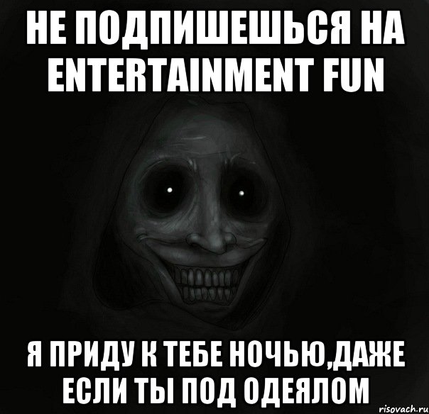 не подпишешься на entertainment fun я приду к тебе ночью,даже если ты под одеялом, Мем Ночной гость