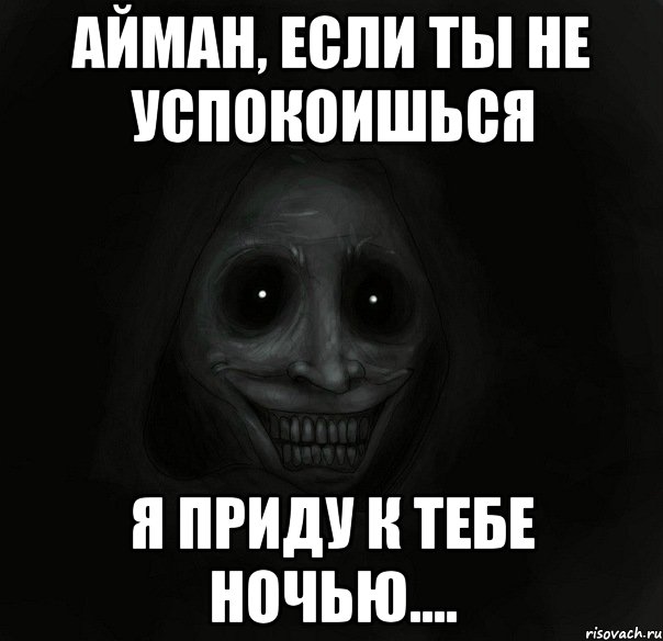 айман, если ты не успокоишься я приду к тебе ночью...., Мем Ночной гость