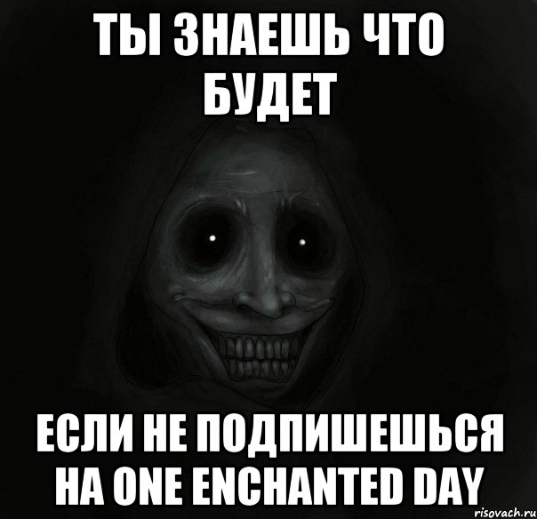 ты знаешь что будет если не подпишешься на one enchanted day, Мем Ночной гость