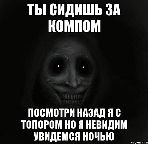 ты сидишь за компом посмотри назад я с топором но я невидим увидемся ночью, Мем Ночной гость