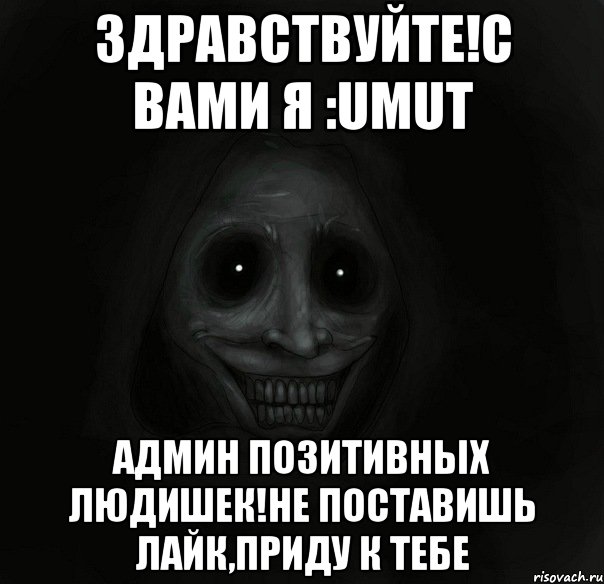 здравствуйте!с вами я :umut админ позитивных людишек!не поставишь лайк,приду к тебе, Мем Ночной гость