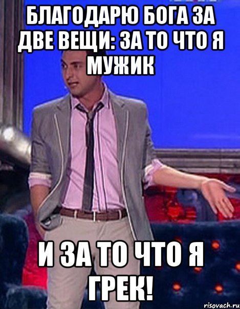 благодарю бога за две вещи: за то что я мужик и за то что я грек!, Мем Грек