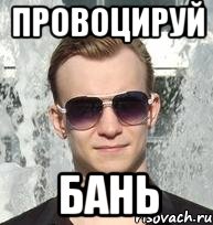 провоцируй бань