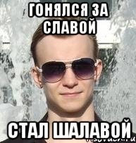 гонялся за славой стал шалавой