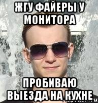 жгу файеры у монитора пробиваю выезда на кухне