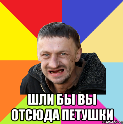  шли бы вы отсюда петушки