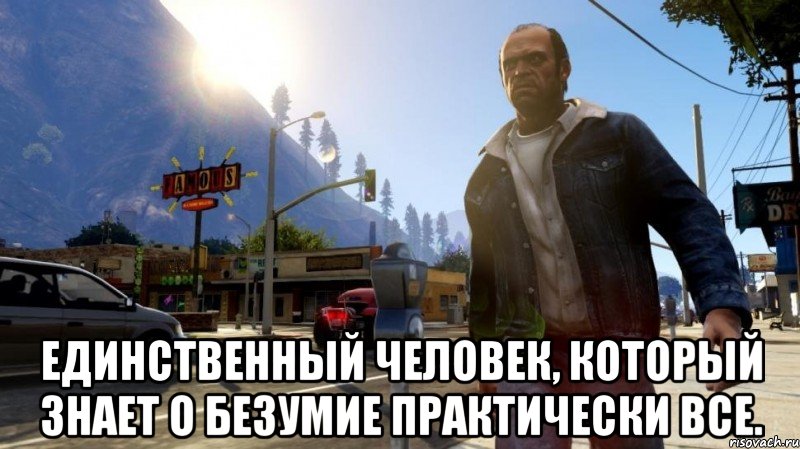  единственный человек, который знает о безумие практически все., Мем gta 5