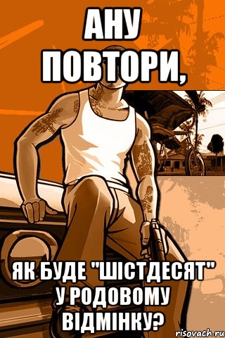 ану повтори, як буде "шістдесят" у родовому відмінку?, Мем GTA