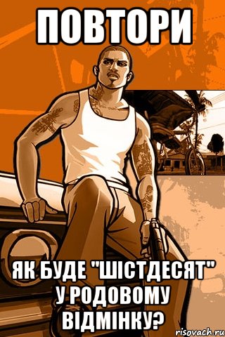 повтори як буде "шістдесят" у родовому відмінку?, Мем GTA