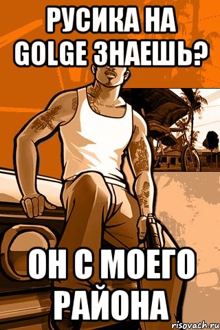 русика на golge знаешь? он с моего района, Мем GTA