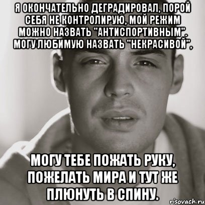 я окончательно деградировал, порой себя не контролирую, мой режим можно назвать "антиспортивным". могу любимую назвать "некрасивой", могу тебе пожать руку, пожелать мира и тут же плюнуть в спину., Мем Гуф