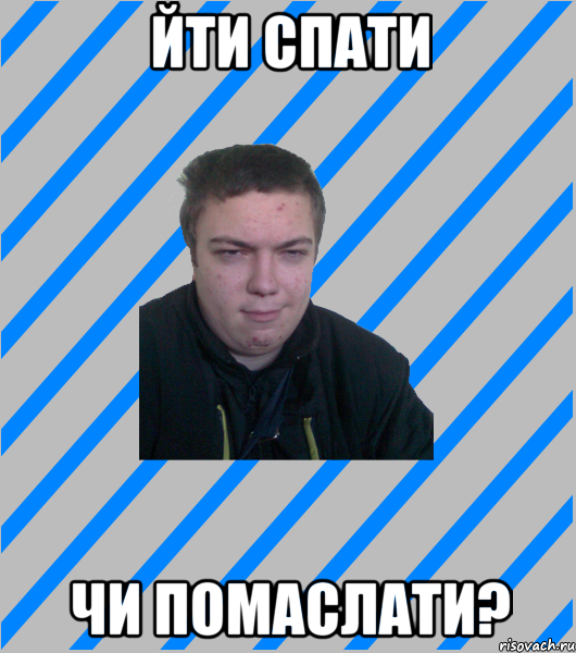 йти спати чи помаслати?