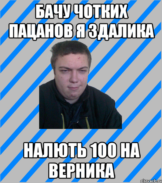 бачу чотких пацанов я здалика налють 100 на верника