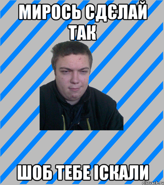 мирось сдєлай так шоб тебе іскали