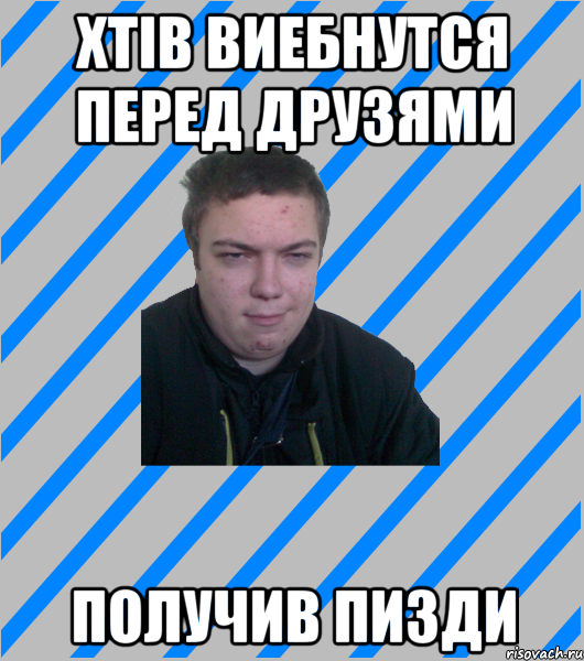 хтів виебнутся перед друзями получив пизди