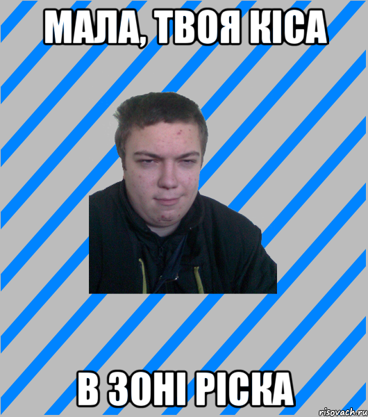 мала, твоя кіса в зоні ріска