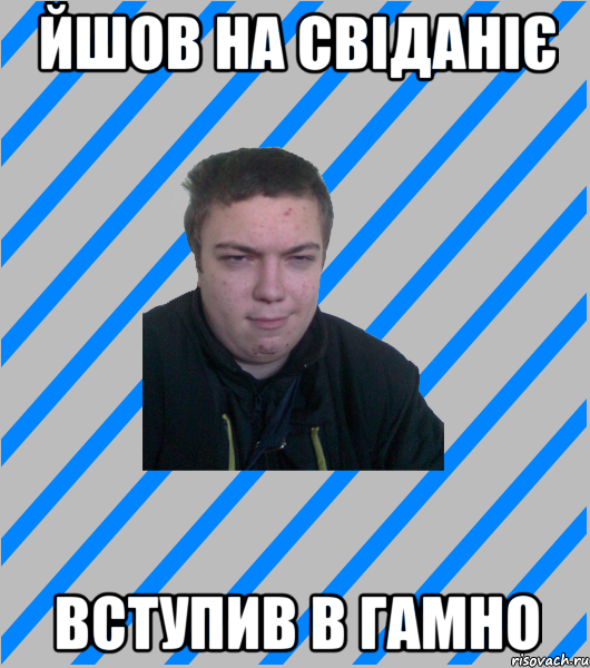 йшов на свіданіє вступив в гамно