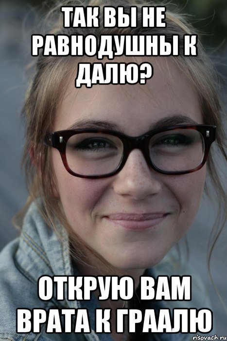 так вы не равнодушны к далю? открую вам врата к граалю