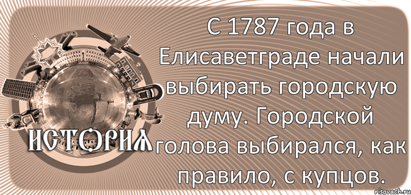  С 1787 года в Елисаветграде начали выбирать городскую думу. Городской голова выбирался, как правило, с купцов., Комикс history-kirovohrad-pub