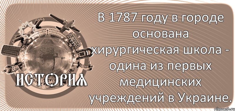  В 1787 году в городе основана хирургическая школа - одина из первых медицинских учреждений в Украине.