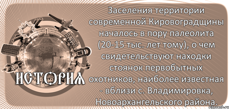  Заселения территории современной Кировоградщины началось в пору палеолита (20-15 тыс. лет тому), о чем свидетельствуют находки стоянок первобытных охотников, наиболее известная - вблизи с. Владимировка, Новоархангельского района., Комикс history-kirovohrad-pub