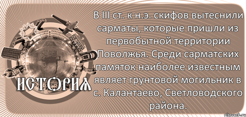  В ІІІ ст. к н.э. скифов вытеснили сарматы, которые пришли из первобытной территории Поволжья. Среди сарматских памяток наиболее известным являет грунтовой могильник в с. Калантаево, Светловодского района.