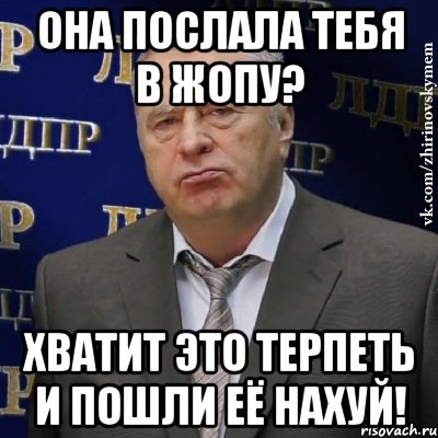 она послала тебя в жопу? хватит это терпеть и пошли её нахуй!, Мем Хватит это терпеть (Жириновский)