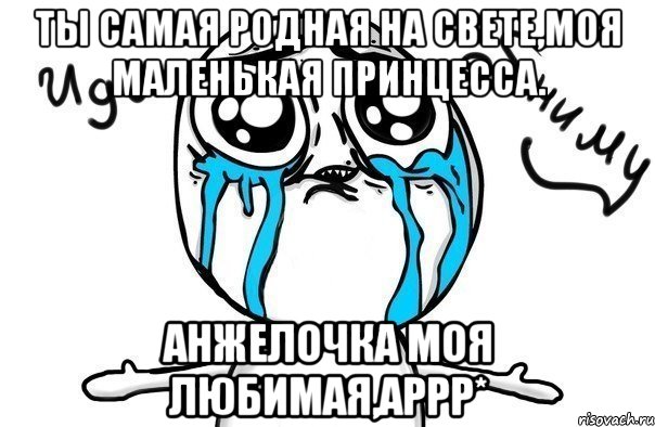 ты самая родная на свете,моя маленькая принцесса. анжелочка моя любимая,аррр*, Мем Иди обниму