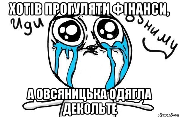 хотів прогуляти фінанси, а овсяницька одягла декольте, Мем Иди обниму