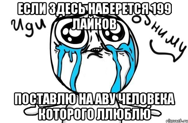 если здесь наберется 199 лайков поставлю на аву человека которого ллюблю, Мем Иди обниму