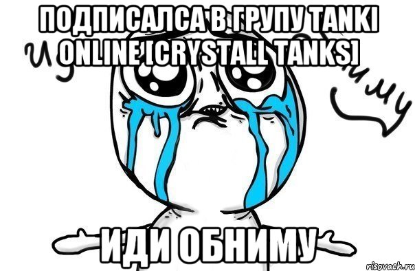 подписалса в групу tanki online [crystall tanks] иди обниму, Мем Иди обниму