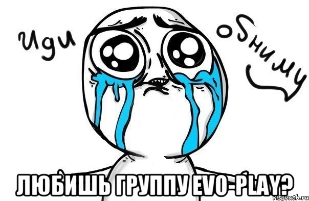  любишь группу evo-play?, Мем Иди обниму