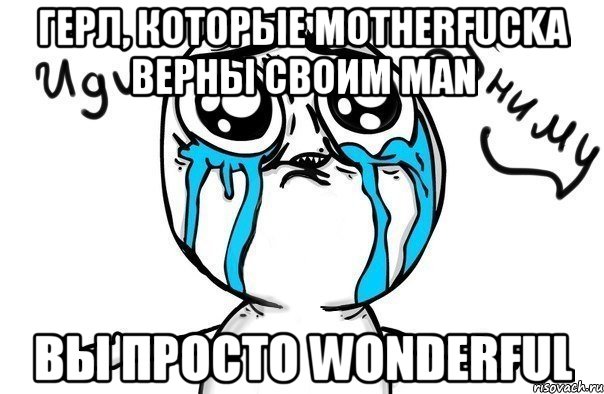 герл, которые motherfucka верны своим man вы просто wonderful, Мем Иди обниму