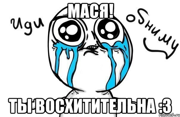 мася! ты восхитительна :3, Мем Иди обниму