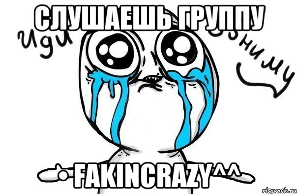 слушаешь группу • fakincrazy^^, Мем Иди обниму