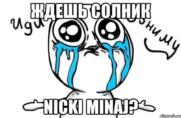 ждешь солник nicki minaj?, Мем Иди обниму