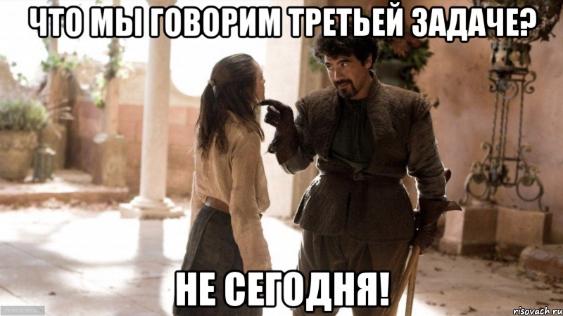 что мы говорим третьей задаче? не сегодня!