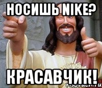 носишь nike? красавчик!