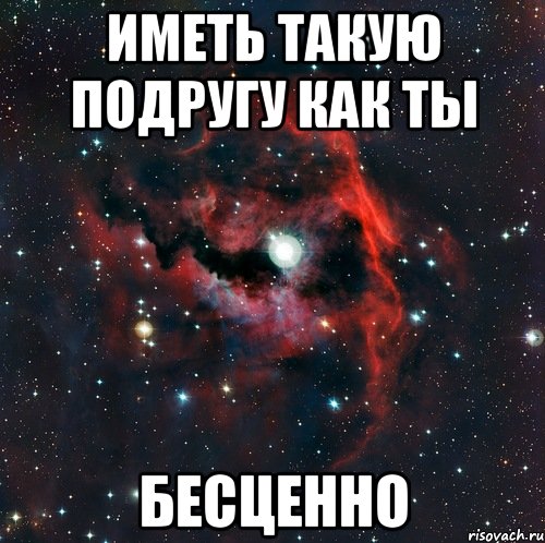 иметь такую подругу как ты бесценно