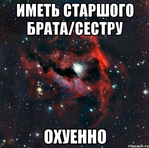 иметь старшого брата/сестру охуенно