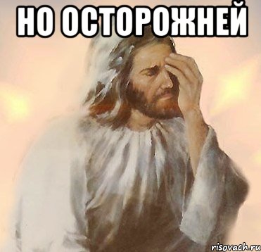 но осторожней 