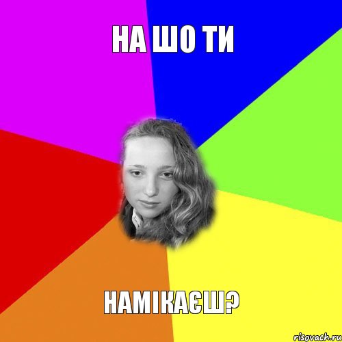 на шо ти намікаєш?