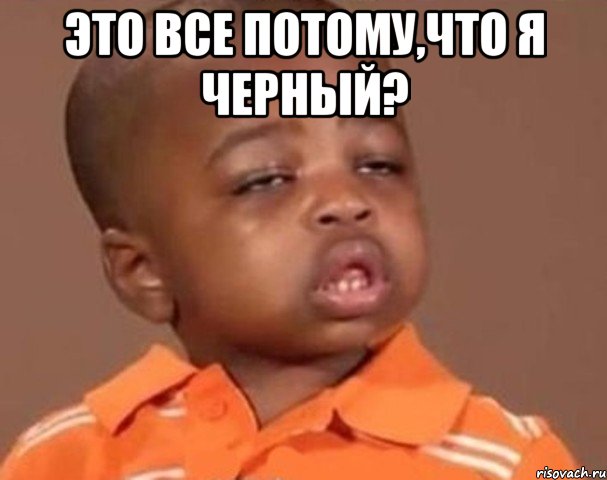 это все потому,что я черный? , Мем  Какой пацан (негритенок)