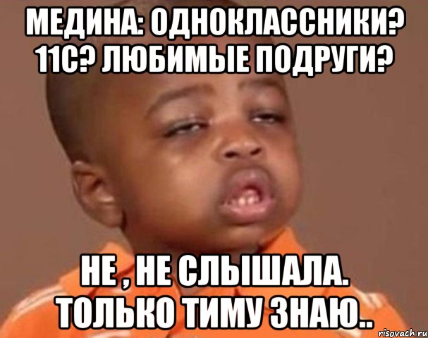 медина: одноклассники? 11с? любимые подруги? не , не слышала. только тиму знаю.., Мем  Какой пацан (негритенок)