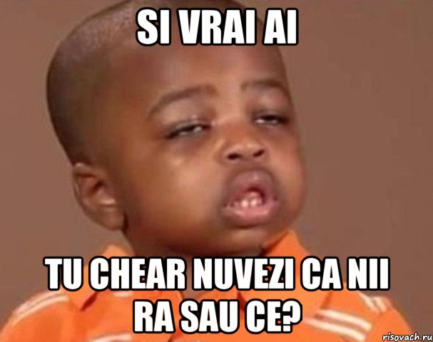si vrai ai tu chear nuvezi ca nii ra sau ce?, Мем  Какой пацан (негритенок)