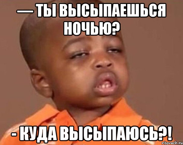 — ты высыпаешься ночью? - куда высыпаюсь?!, Мем  Какой пацан (негритенок)