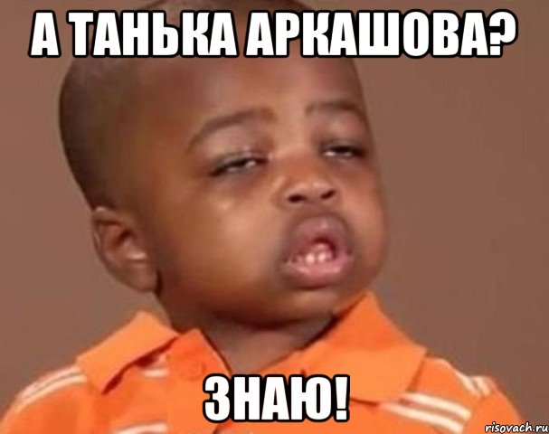 а танька аркашова? знаю!, Мем  Какой пацан (негритенок)
