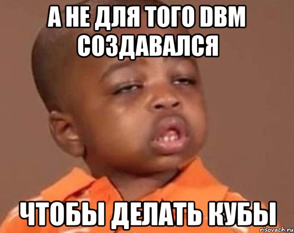 а не для того dbm создавался чтобы делать кубы, Мем  Какой пацан (негритенок)