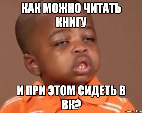 как можно читать книгу и при этом сидеть в вк?, Мем  Какой пацан (негритенок)